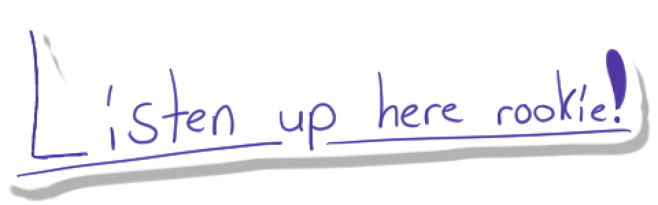 Listen up here rookie!